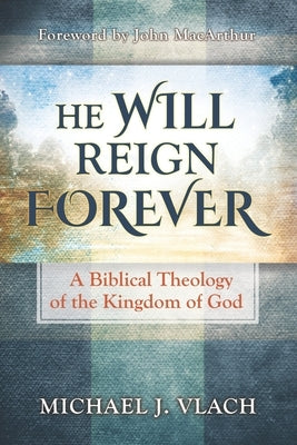 He Will Reign Forever: A Biblical Theology of the Kingdom of God by MacArthur, John
