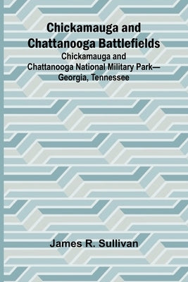 Chickamauga and Chattanooga Battlefields; Chickamauga and Chattanooga National Military Park-Georgia, Tennessee by R. Sullivan, James