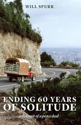 Ending 60 Years of Solitude: A Portrait of a Peace Deal by Spurr, Will