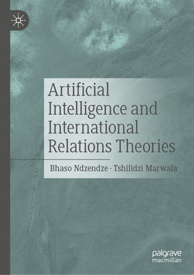Artificial Intelligence and International Relations Theories by Ndzendze, Bhaso