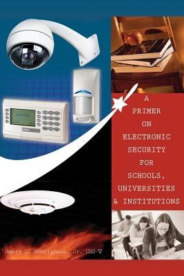 A Primer on Electronic Security for Schools, Universities and Institutions by Homrighaus, Henry L., Jr.