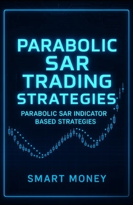 Parabolic SAR Trading Strategies: Parabolic SAR Indicator Based Strategies by Money, Smart