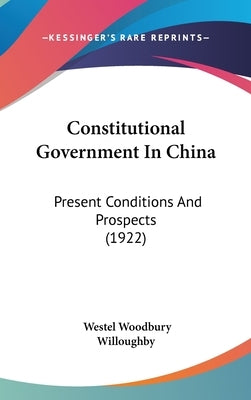 Constitutional Government In China: Present Conditions And Prospects (1922) by Willoughby, Westel Woodbury