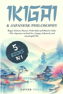 Ikigai & Japanese Philosophy: Ikigai, Kaizen, Hansei, Wabi-Sabi and Shinrin-Yoku - The Japanese Method for a Happy, Balanced, and Meaningful Life by Nolan, Javier