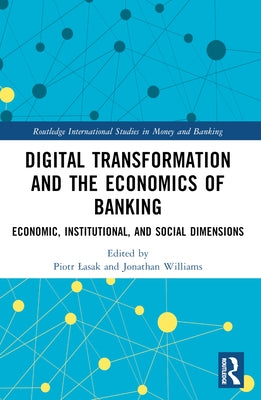 Digital Transformation and the Economics of Banking: Economic, Institutional, and Social Dimensions by Lasak, Piotr
