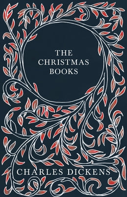 The Christmas Books: A Christmas Carol, The Chimes, The Cricket on the Hearth, The Battle of Life, & The Haunted Man and the Ghost's Bargai by Dickens, Charles