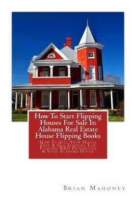 How To Start Flipping Houses For Sale In Alabama Real Estate House Flipping Books: How To Sell Your House Fast & Get Funding For Flipping REO Properti by Mahoney, Brian