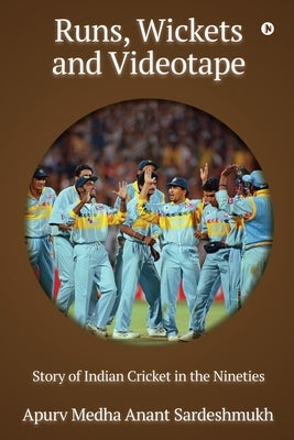 Runs, Wickets and Videotape: Story of Indian Cricket in the Nineties by Apurv Medha Anant Sardeshmukh