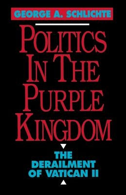 Politics in the Purple Kingdom: The Derailment of Vatican II by Schlichte, George a.