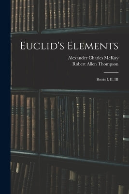 Euclid's Elements: Books I, II, III by McKay, Alexander Charles