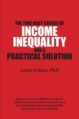 The Two Root Causes of Income Inequality: And a Practical Solution by Cohen Phd, Louis