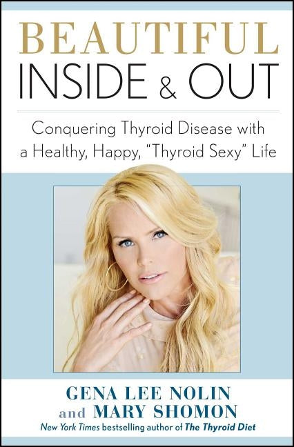 Beautiful Inside and Out: Conquering Thyroid Disease with a Healthy, Happy, thyroid Sexy Life by Nolin, Gena Lee