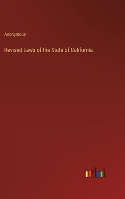 Revised Laws of the State of California by Anonymous
