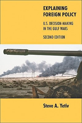 Explaining Foreign Policy: U.S. Decision-Making in the Gulf Wars by Yetiv, Steve A.