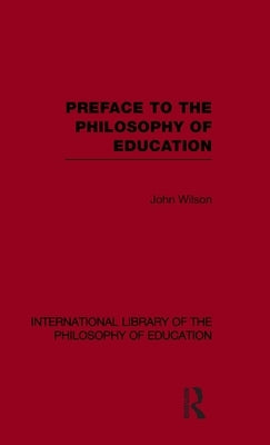 Preface to the Philosophy of Education (International Library of the Philosophy of Education Volume 24) by Wilson, John