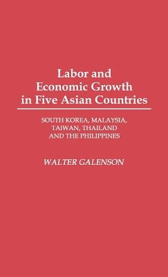 Labor and Economic Growth in Five Asian Countries: South Korea, Malaysia, Taiwan, Thailand, and the Philippines by Galenson, Walter