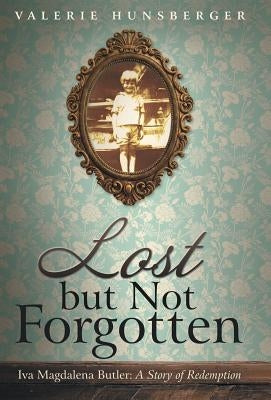 Lost but Not Forgotten: Iva Magdalena Butler: A Story of Redemption by Hunsberger, Valerie