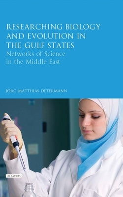 Researching Biology and Evolution in the Gulf States: Networks of Science in the Middle East by Determann, Jörg Matthias