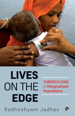 Lives on the Edge Tuberculosis in Marginalised Populations by Jadhav, Radheshyam