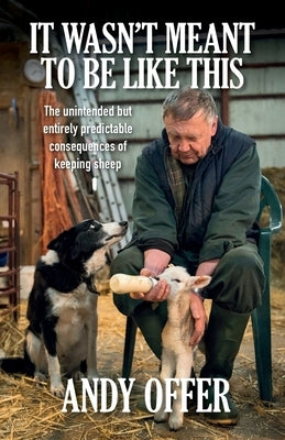 It Wasn't Meant To Be Like This: The unintended but entirely predictable consequences of keeping sheep by Offer, Andy