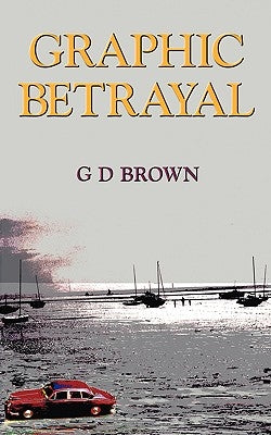 Graphic Betrayal by Brown, G. D.