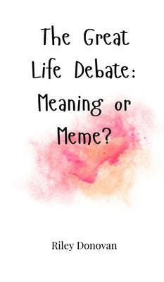 The Great Life Debate: Meaning or Meme? by Donovan, Riley