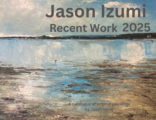 Jason Izumi - Recent Work 2025: A Catalogue of Original Paintings by Jason Izumi by Izumi, Jason