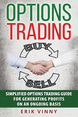 Options Trading: Simplified Options Trading Guide For Generating Profits On An Ongoing Basis by Vinny, Erik