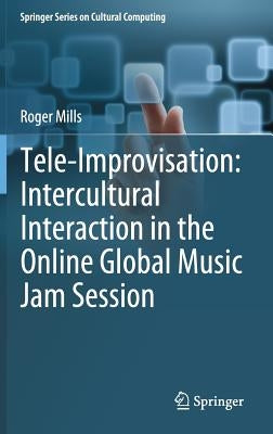 Tele-Improvisation: Intercultural Interaction in the Online Global Music Jam Session by Mills, Roger