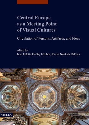 Central Europe as a Meeting Point of Visual Cultures: Circulation of Persons, Artifacts, and Ideas by Foletti, Ivan