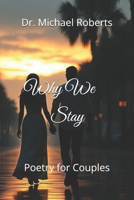 Why We Stay: Poetry for Couples by Roberts, Michael A.