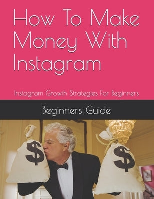 How To Make Money With Instagram: Instagram Growth Strategies For Beginners by Guide, Beginners