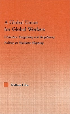 A Global Union for Global Workers: Collective Bargaining and Regulatory Politics in Maritime Shipping by Lillie, Nathan