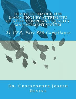 Devine Guidance for Managing Key Attributes of a FDA-Compliant Quality Management System: 21 CFR, Part 820 Compliance by Devine, Christopher Joseph