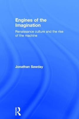 Engines of the Imagination: Renaissance Culture and the Rise of the Machine by Sawday, Jonathan