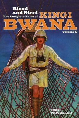 Blood and Steel: The Complete Tales of Kingi Bwana, Volume 4 by Maccreagh, Gordon