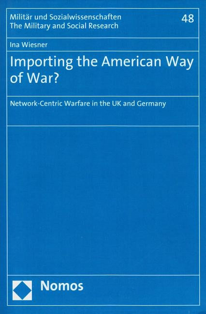 Importing the American Way of War?: Network-Centric Warfare in the UK and Germany by Wiesner, Ina