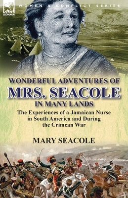 Wonderful Adventures of Mrs. Seacole in Many Lands: the Experiences of a Jamaican Nurse in South America and During the Crimean War by Seacole, Mary