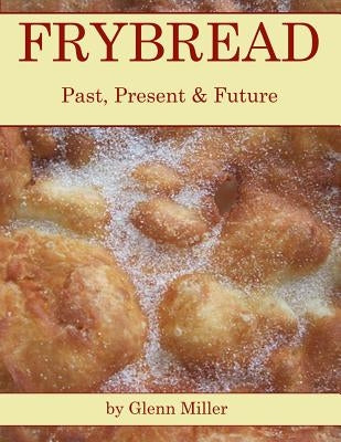 Frybread: Past, Present & Future by Miller, Glenn
