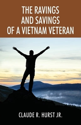 The Ravings and Savings of a Vietnam Veteran by Hurst, Claude R., Jr.
