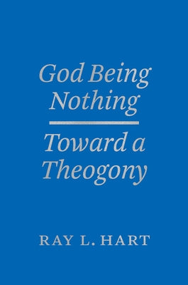 God Being Nothing: Toward a Theogony by Hart, Ray L.