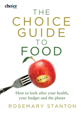 The Choice Guide to Food: How to look after your health, your budget and the planet by Stanton, Rosemary