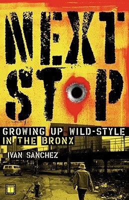 Next Stop: Growing Up Wild-Style in the Bronx by Sanchez, Ivan