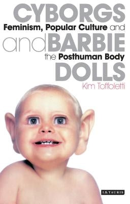 Cyborgs and Barbie Dolls: Feminism, Popular Culture and the Posthuman Body by Toffoletti, Kim