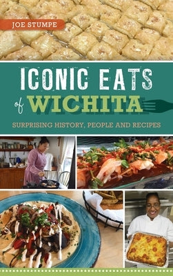 Iconic Eats of Wichita: Surprising History, People and Recipes by Stumpe, Joe