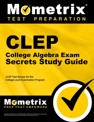 CLEP College Algebra Exam Secrets Study Guide: CLEP Test Review for the College Level Examination Program by Mometrix College Credit Test Team