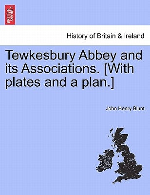 Tewkesbury Abbey and Its Associations. [With Plates and a Plan.] Second Edition by Blunt, John Henry