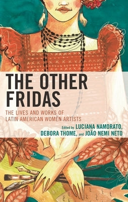 Other Fridas: The Lives and Works of Latin American Women Artists by Namorato, Luciana