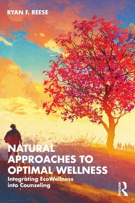 Natural Approaches to Optimal Wellness: Integrating EcoWellness into Counseling by Reese, Ryan F.