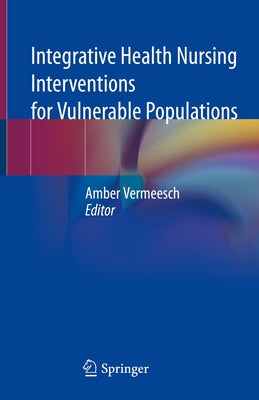 Integrative Health Nursing Interventions for Vulnerable Populations by Vermeesch, Amber